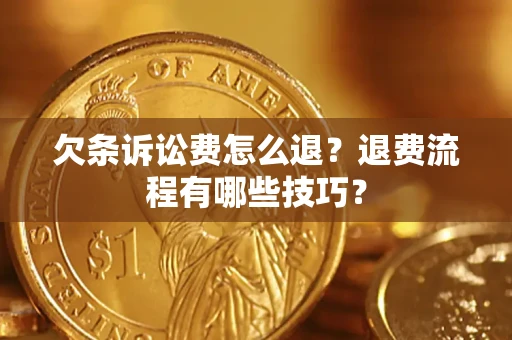 济南欠条诉讼费怎么退？退费流程有哪些技巧？