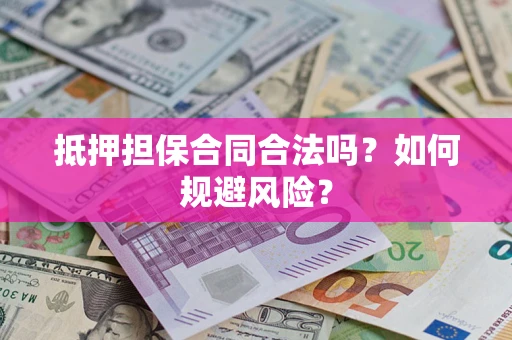 济南抵押担保合同合法吗？如何规避风险？