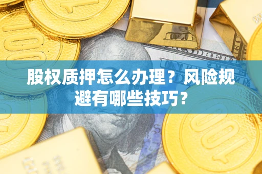 济南股权质押怎么办理？风险规避有哪些技巧？