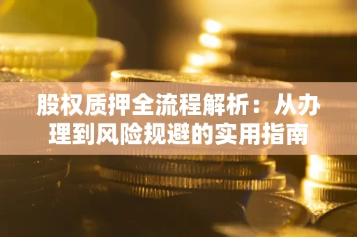 济南股权质押全流程解析：从办理到风险规避的实用指南