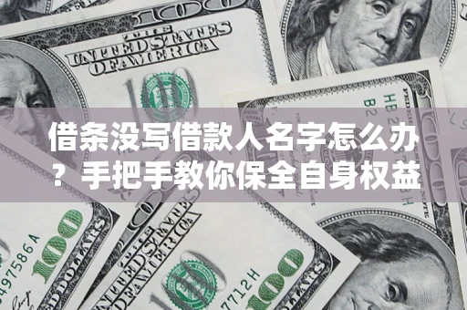 济南借条没写借款人名字怎么办？手把手教你保全自身权益