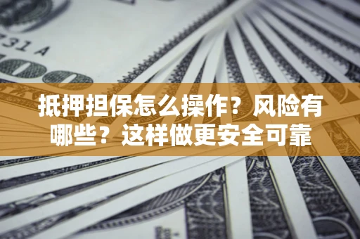 济南抵押担保怎么操作？风险有哪些？这样做更安全可靠