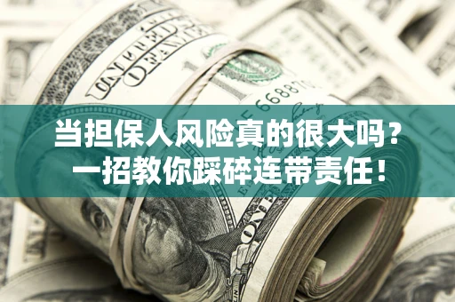 济南当担保人风险真的很大吗？一招教你踩碎连带责任！