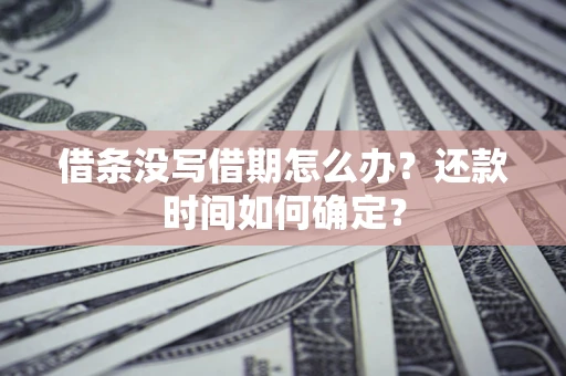济南借条没写借期怎么办？还款时间如何确定？