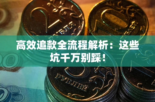 济南高效追款全流程解析：这些坑千万别踩！