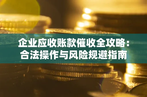 济南企业应收账款催收全攻略：合法操作与风险规避指南