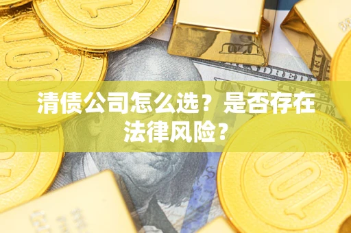 济南清债公司怎么选？是否存在法律风险？