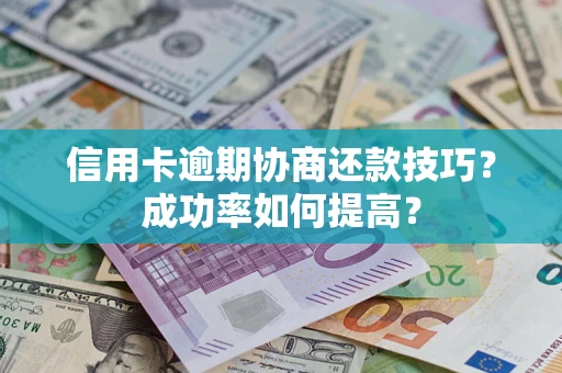 济南信用卡逾期协商还款技巧？成功率如何提高？