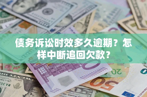 济南债务诉讼时效多久逾期？怎样中断追回欠款？