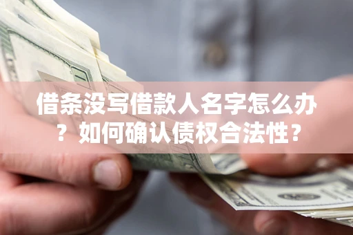 济南借条没写借款人名字怎么办？如何确认债权合法性？