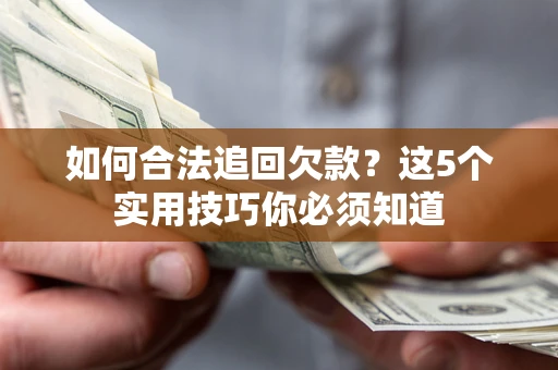 济南如何合法追回欠款？这5个实用技巧你必须知道