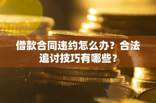 济南借款合同违约怎么办？合法追讨技巧有哪些？