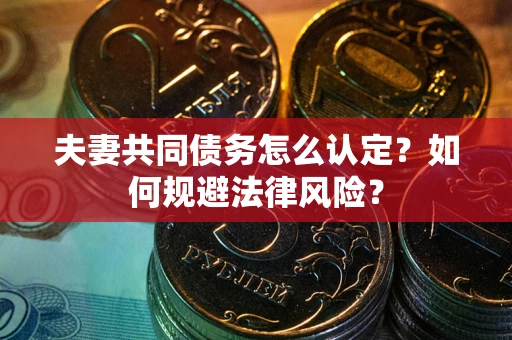 济南夫妻共同债务怎么认定？如何规避法律风险？