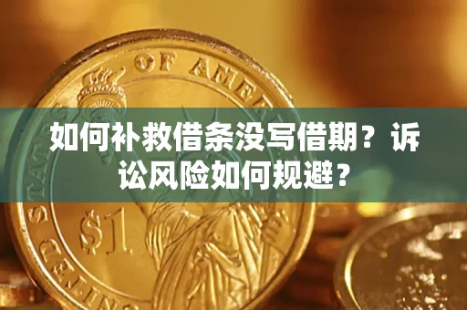 济南如何补救借条没写借期？诉讼风险如何规避？