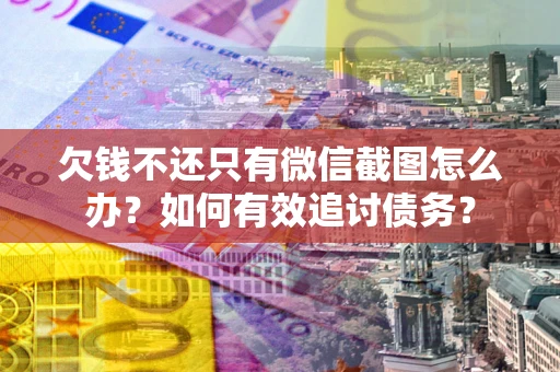 济南欠钱不还只有微信截图怎么办？如何有效追讨债务？