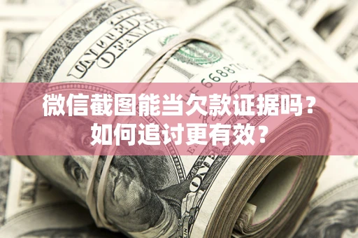 济南微信截图能当欠款证据吗？如何追讨更有效？