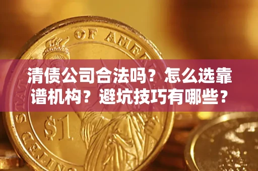 济南清债公司合法吗？怎么选靠谱机构？避坑技巧有哪些？
