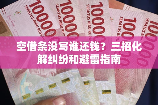 济南空借条没写谁还钱？三招化解纠纷和避雷指南