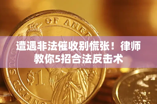 济南遭遇非法催收别慌张！律师教你5招合法反击术