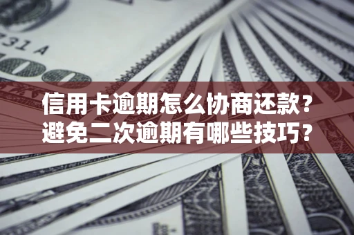 济南信用卡逾期怎么协商还款？避免二次逾期有哪些技巧？