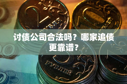 济南讨债公司合法吗？哪家追债更靠谱？