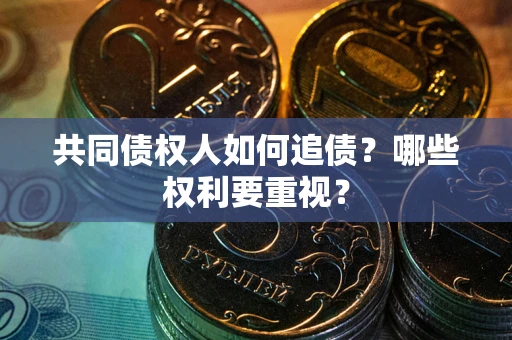 济南共同债权人如何追债？哪些权利要重视？