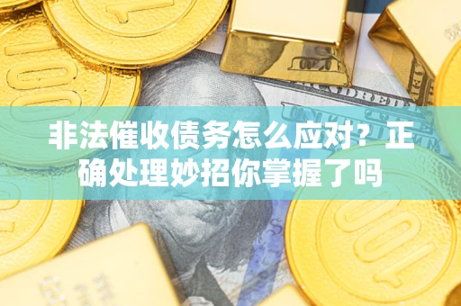 济南非法催收债务怎么应对？正确处理妙招你掌握了吗