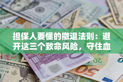济南担保人要懂的撤退法则：避开这三个致命风险，守住血汗钱