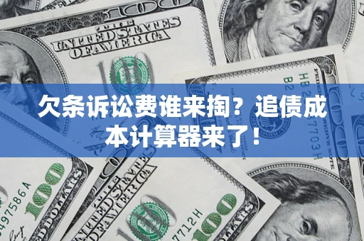 济南欠条诉讼费谁来掏？追债成本计算器来了！