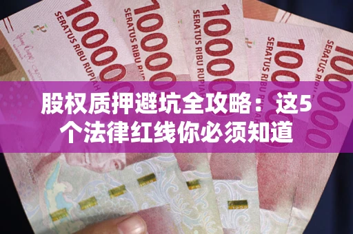 济南股权质押避坑全攻略：这5个法律红线你必须知道