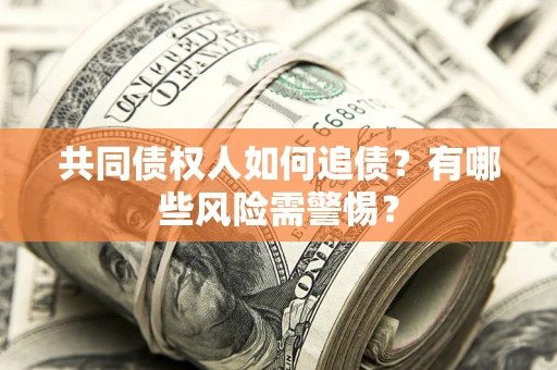 济南共同债权人如何追债？有哪些风险需警惕？