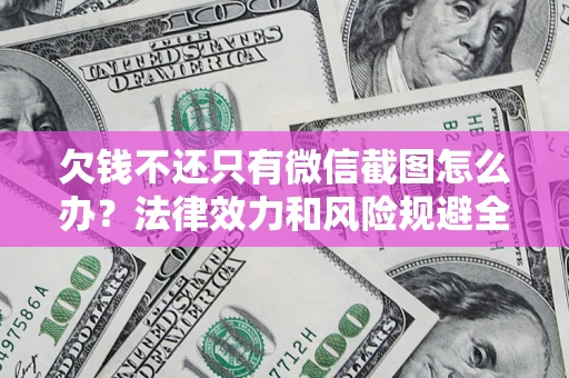 济南欠钱不还只有微信截图怎么办？法律效力和风险规避全解析