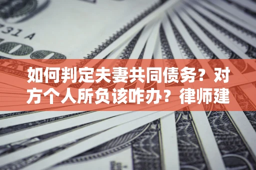 济南如何判定夫妻共同债务？对方个人所负该咋办？律师建议