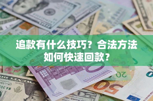 济南追款有什么技巧？合法方法如何快速回款？