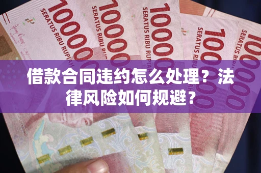 济南借款合同违约怎么处理？法律风险如何规避？
