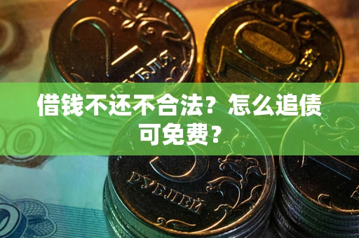 济南借钱不还不合法？怎么追债可免费？