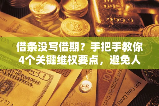 济南借条没写借期？手把手教你4个关键维权要点，避免人财两空