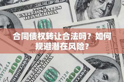 济南合同债权转让合法吗?如何规避潜在风险? 济南合同债权转让合法吗?如何规避潜在风险?