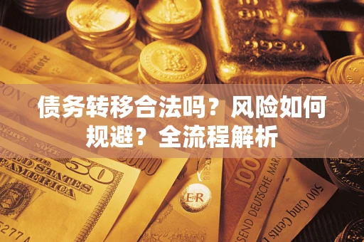 济南债务转移合法吗？风险如何规避？全流程解析