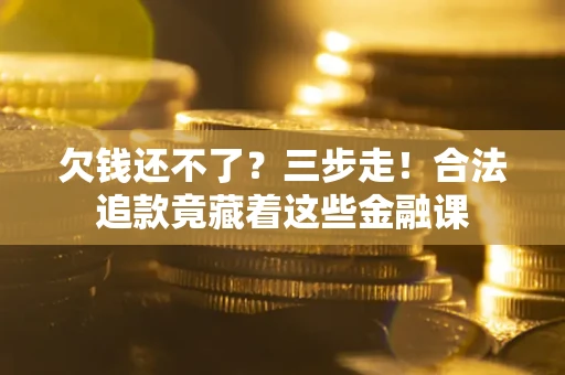 济南欠钱还不了？三步走！合法追款竟藏着这些金融课