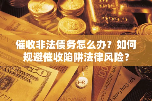 济南催收非法债务怎么办？如何规避催收陷阱法律风险？