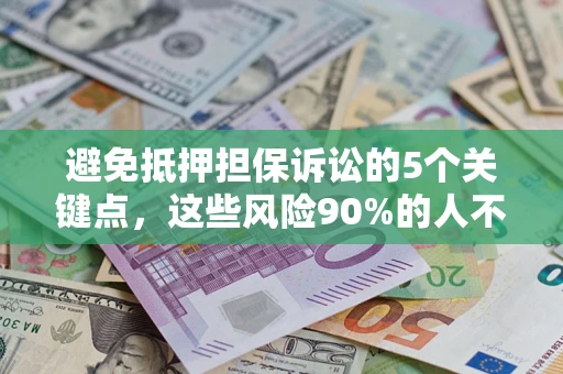 济南避免抵押担保诉讼的5个关键点，这些风险90%的人不知道！