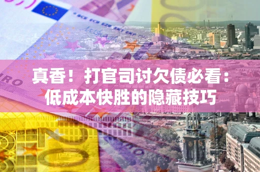 济南真香！打官司讨欠债必看：低成本快胜的隐藏技巧
