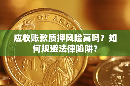 济南应收账款质押风险高吗？如何规避法律陷阱？