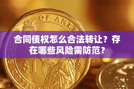 济南合同债权怎么合法转让？存在哪些风险需防范？
