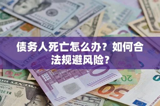 济南债务人死亡怎么办？如何合法规避风险？