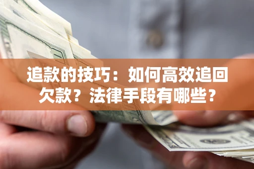 济南追款的技巧：如何高效追回欠款？法律手段有哪些？