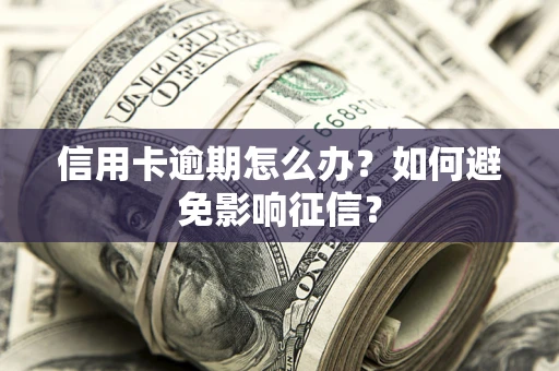 济南信用卡逾期怎么办？如何避免影响征信？