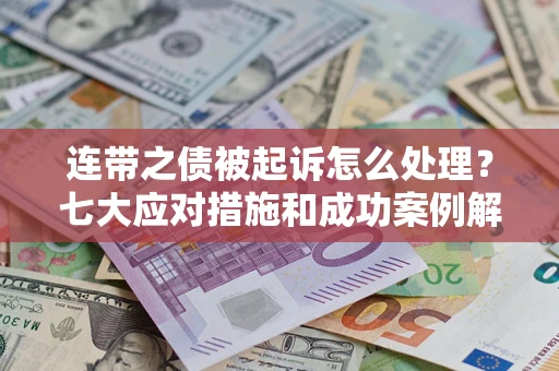 济南连带之债被起诉怎么处理？七大应对措施和成功案例解析