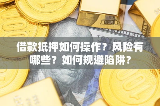 济南借款抵押如何操作?风险有哪些?如何规避陷阱? 济南借款抵押如何操作?风险有哪些?如何规避陷阱?